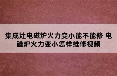 集成灶电磁炉火力变小能不能修 电磁炉火力变小怎样维修视频